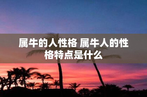 属牛的人性格 属牛人的性格特点是什么