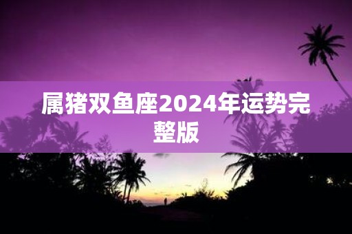 属猪双鱼座2025年运势完整版
