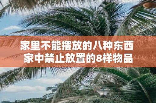 家里不能摆放的八种东西 家中禁止放置的8样物品