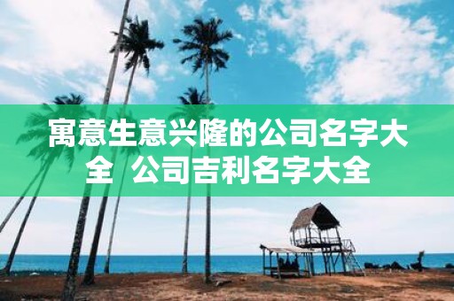 寓意生意兴隆的公司名字大全 公司吉利名字大全
