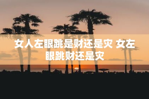 女人左眼跳是财还是灾 女左眼跳财还是灾