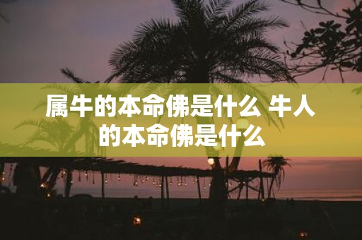 属牛的本命佛是什么 牛人的本命佛是什么