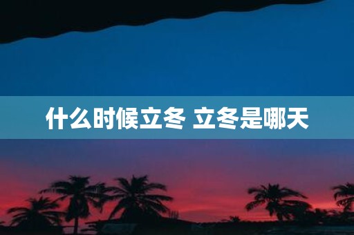 什么时候立冬 立冬是哪天