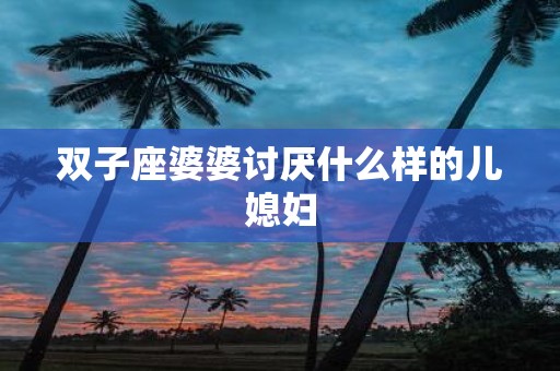 双子座婆婆讨厌什么样的儿媳妇