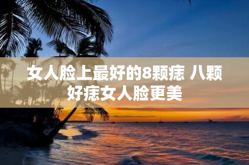 女人脸上最好的8颗痣 八颗好痣女人脸更美