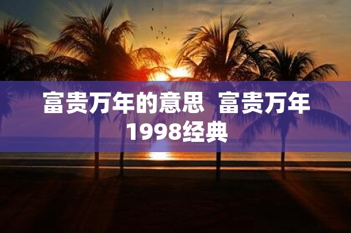 富贵万年的意思 富贵万年1998经典
