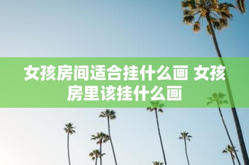 女孩房间适合挂什么画 女孩房里该挂什么画