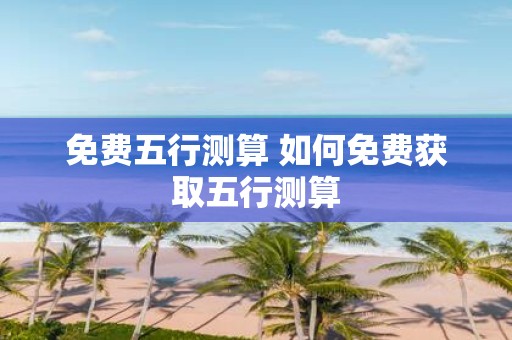 免费五行测算 如何免费获取五行测算