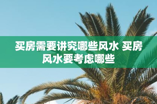 买房需要讲究哪些风水 买房风水要考虑哪些