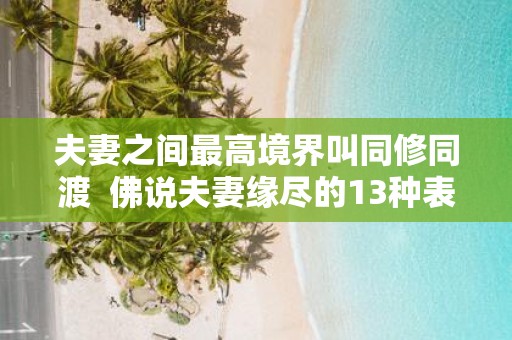 夫妻之间最高境界叫同修同渡 佛说夫妻缘尽的13种表现