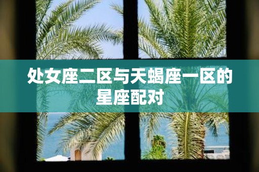 处女座二区与天蝎座一区的星座配对