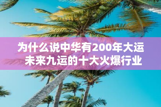 为什么说中华有200年大运 未来九运的十大火爆行业