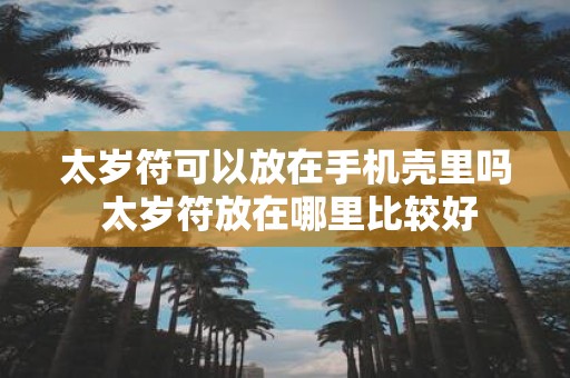 太岁符可以放在手机壳里吗 太岁符放在哪里比较好