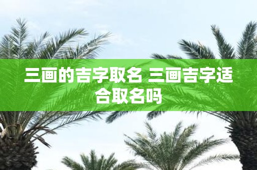 三画的吉字取名 三画吉字适合取名吗