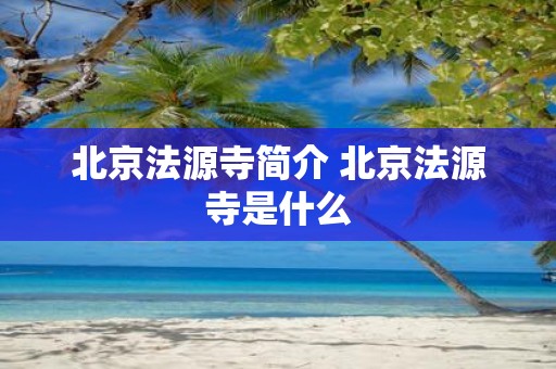 北京法源寺简介 北京法源寺是什么