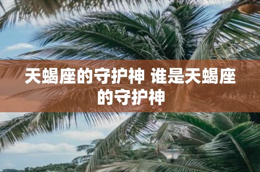 天蝎座的守护神 谁是天蝎座的守护神