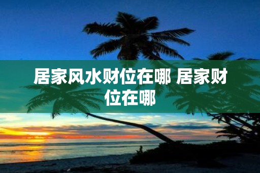 居家风水财位在哪 居家财位在哪