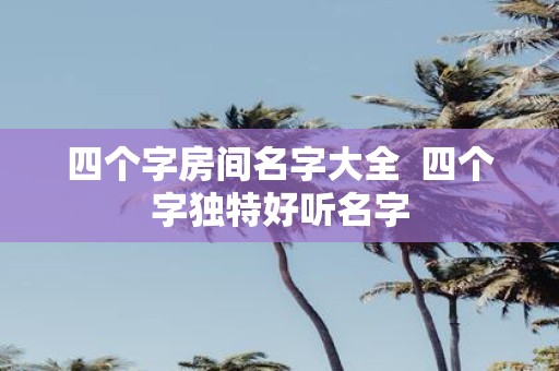 四个字房间名字大全 四个字独特好听名字