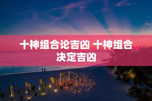 十神组合论吉凶 十神组合决定吉凶