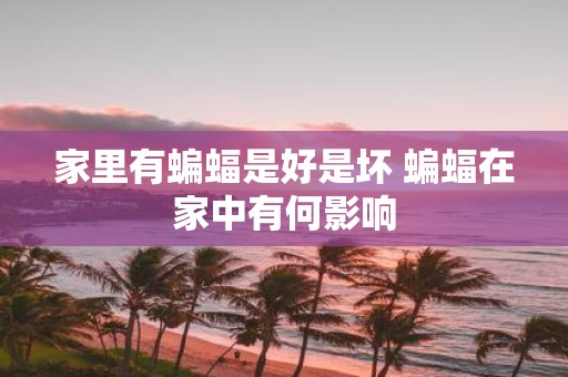 家里有蝙蝠是好是坏 蝙蝠在家中有何影响