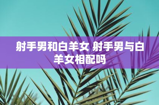 射手男和白羊女 射手男与白羊女相配吗