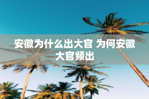 安徽为什么出大官 为何安徽大官频出