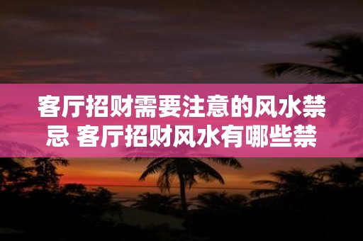 客厅招财需要注意的风水禁忌 客厅招财风水有哪些禁忌