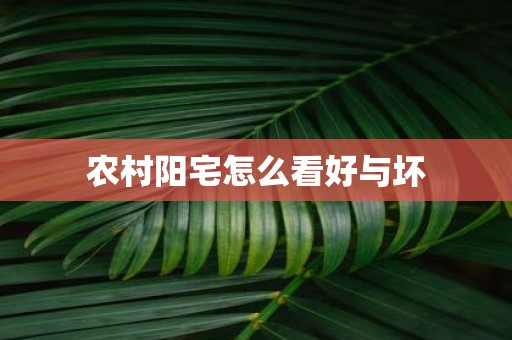 农村阳宅怎么看好与坏