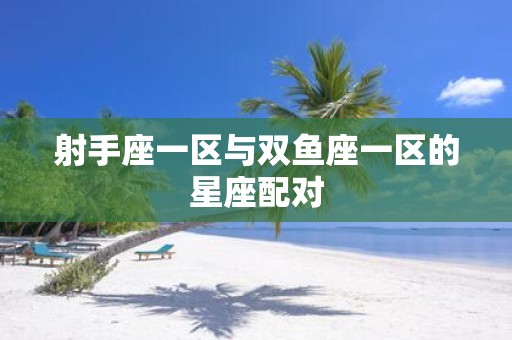 射手座一区与双鱼座一区的星座配对