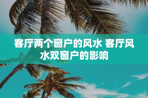 客厅两个窗户的风水 客厅风水双窗户的影响