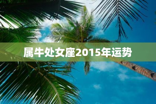 属牛处女座2015年运势 属牛处女座2015年运势