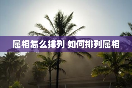 属相怎么排列 如何排列属相