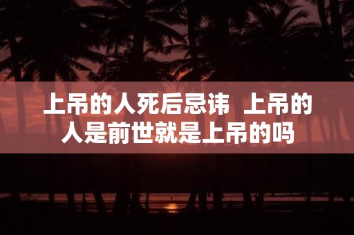 上吊的人死后忌讳 上吊的人是前世就是上吊的吗