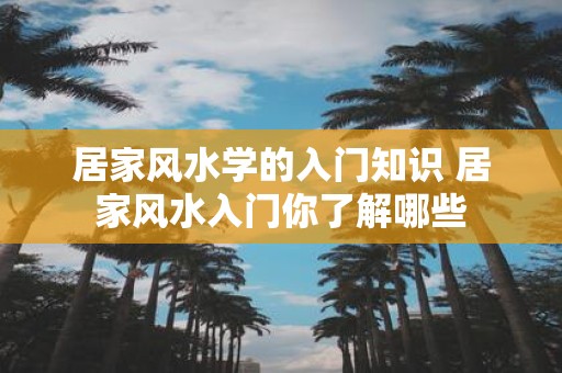 居家风水学的入门知识 居家风水入门你了解哪些