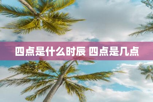 四点是什么时辰 四点是几点