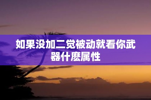 如果没加二觉被动就看你武器什麽属性