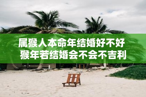 属猴人本命年结婚好不好 猴年若结婚会不会不吉利