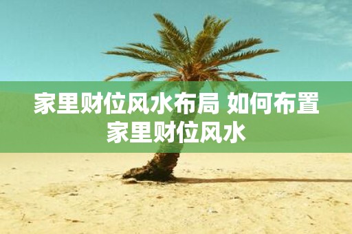 家里财位风水布局 如何布置家里财位风水