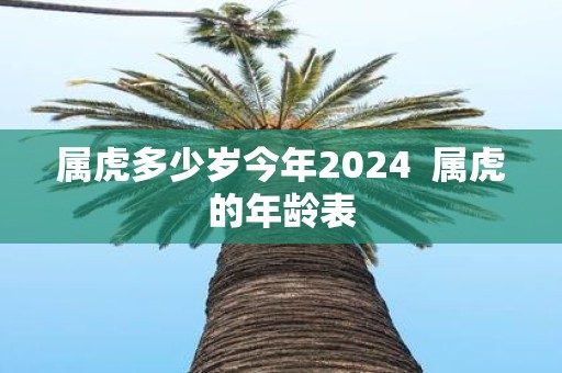 属虎多少岁今年2025 属虎的年龄表