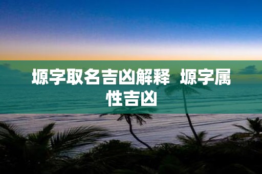 塬字取名吉凶解释 塬字属性吉凶