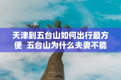 天津到五台山如何出行最方便 五台山为什么夫妻不能去