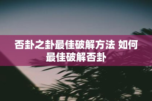 否卦之卦最佳破解方法 如何最佳破解否卦