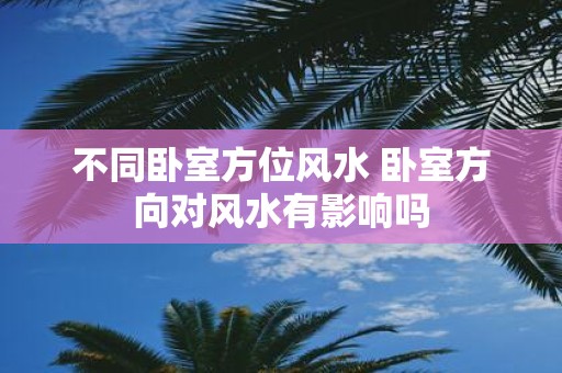不同卧室方位风水 卧室方向对风水有影响吗