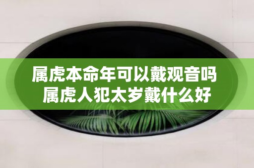 属虎本命年可以戴观音吗 属虎人犯太岁戴什么好