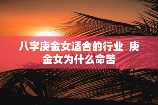 八字庚金女适合的行业 庚金女为什么命苦