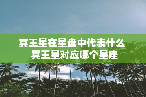 冥王星在星盘中代表什么 冥王星对应哪个星座