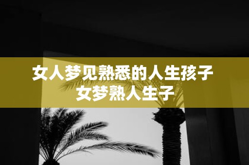 女人梦见熟悉的人生孩子 女梦熟人生子