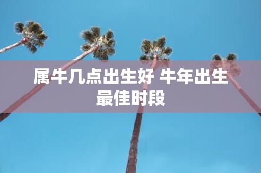 属牛几点出生好 牛年出生最佳时段