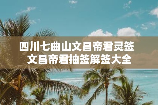 四川七曲山文昌帝君灵签 文昌帝君抽签解签大全