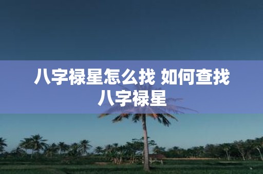 八字禄星怎么找 如何查找八字禄星
